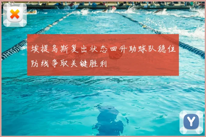 埃提乌斯复出状态回升助球队稳住防线争取关键胜利