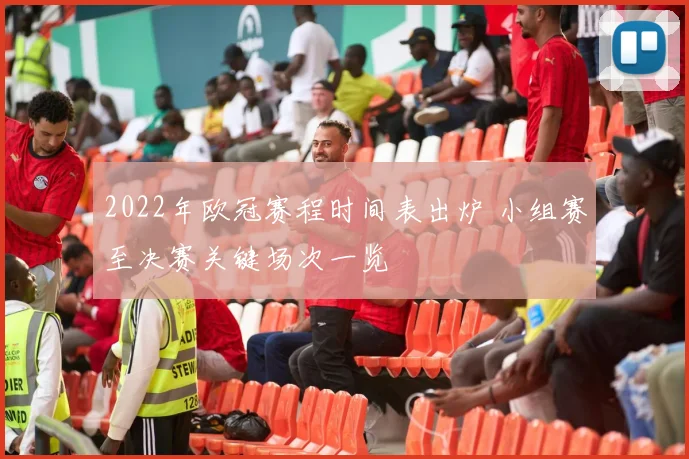2022年欧冠赛程时间表出炉 小组赛至决赛关键场次一览