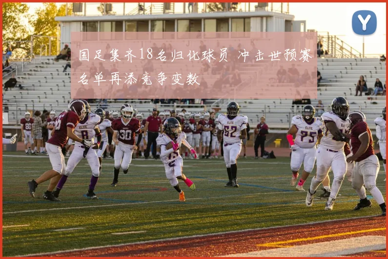 国足集齐18名归化球员 冲击世预赛名单再添竞争变数