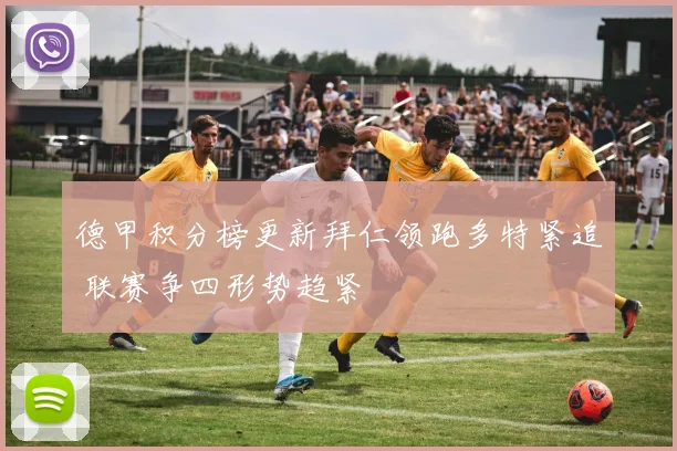 德甲积分榜更新拜仁领跑多特紧追 联赛争四形势趋紧