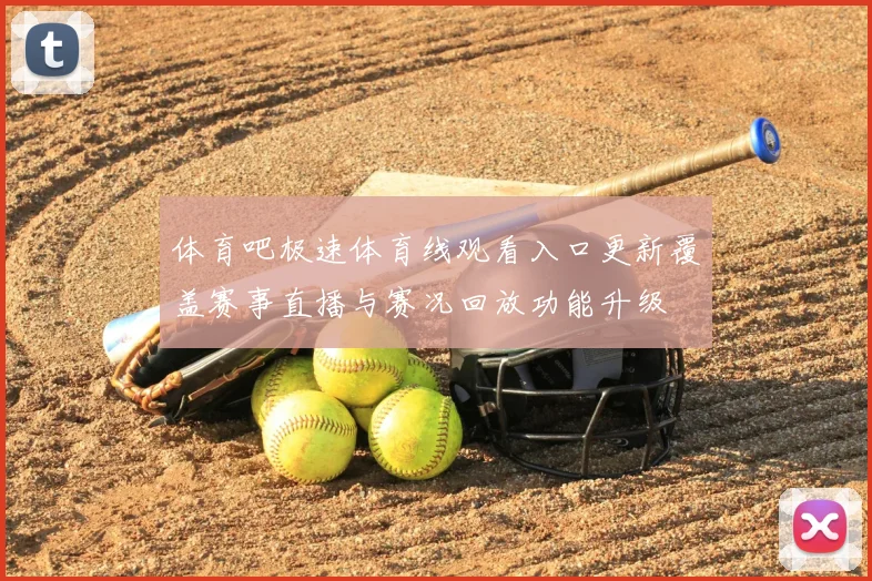 体育吧极速体育线观看入口更新覆盖赛事直播与赛况回放功能升级
