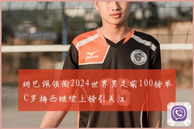 姆巴佩领衔2024世界男足前100榜单 C罗梅西继续上榜引关注