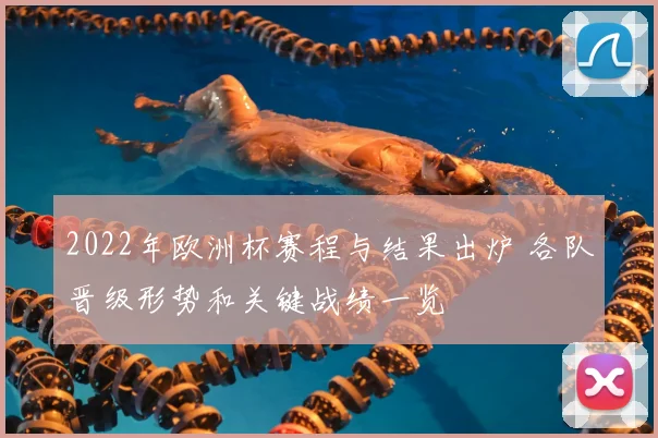 2022年欧洲杯赛程与结果出炉 各队晋级形势和关键战绩一览
