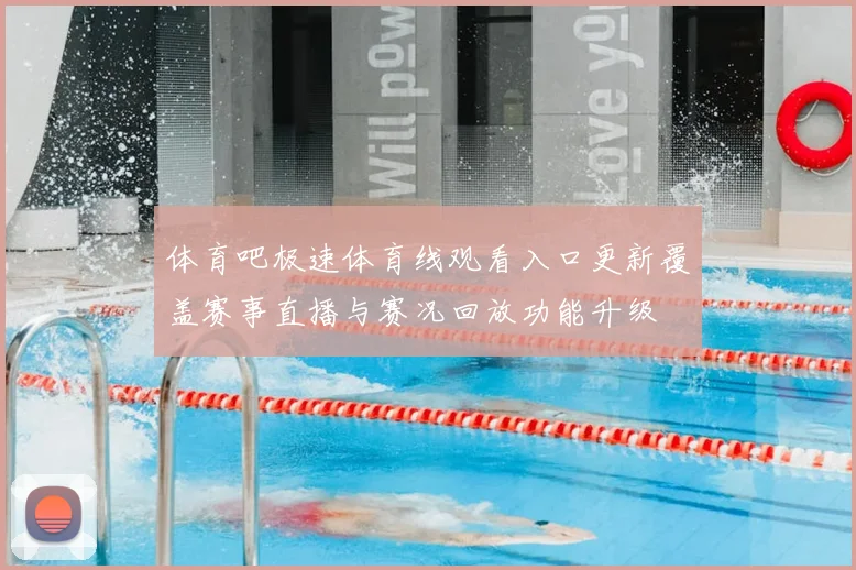 体育吧极速体育线观看入口更新覆盖赛事直播与赛况回放功能升级