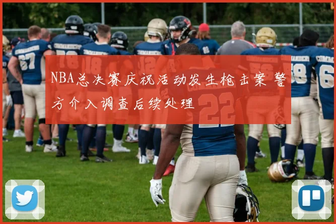 NBA总决赛庆祝活动发生枪击案 警方介入调查后续处理