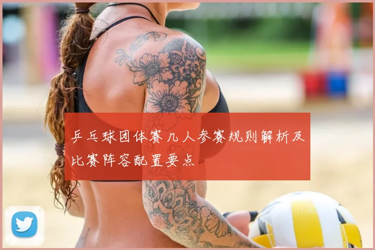 乒乓球团体赛几人参赛规则解析及比赛阵容配置要点