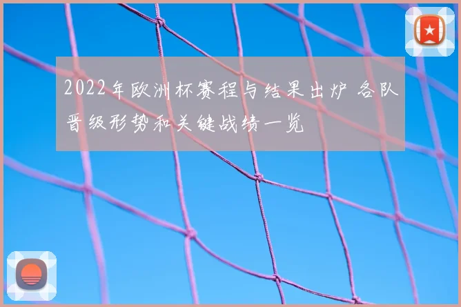 2022年欧洲杯赛程与结果出炉 各队晋级形势和关键战绩一览