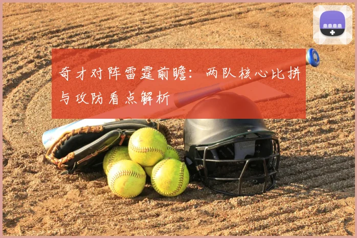 奇才对阵雷霆前瞻：两队核心比拼与攻防看点解析